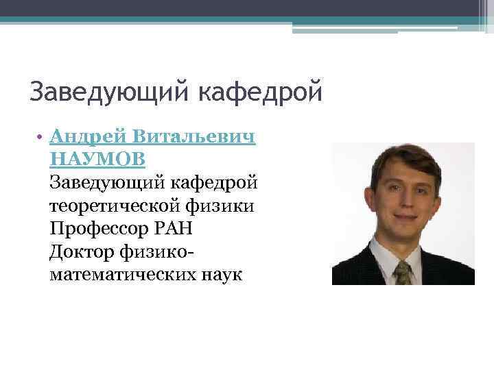 Заведующий кафедрой • Андрей Витальевич НАУМОВ Заведующий кафедрой теоретической физики Профессор РАН Доктор физикоматематических