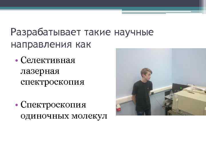 Разрабатывает такие научные направления как • Селективная лазерная спектроскопия • Спектроскопия одиночных молекул 