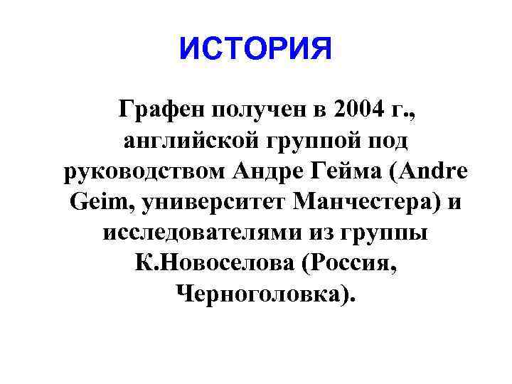 ИСТОРИЯ Графен получен в 2004 г. , английской группой под руководством Андре Гейма (Andre