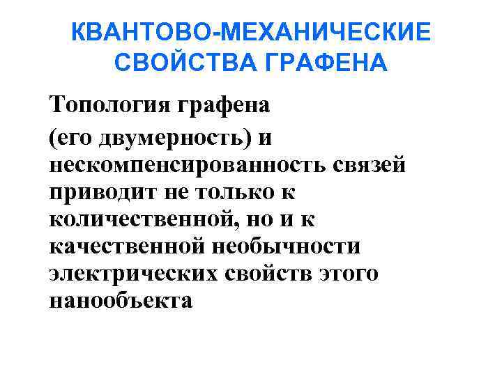 КВАНТОВО-МЕХАНИЧЕСКИЕ СВОЙСТВА ГРАФЕНА Топология графена (его двумерность) и нескомпенсированность связей приводит не только к