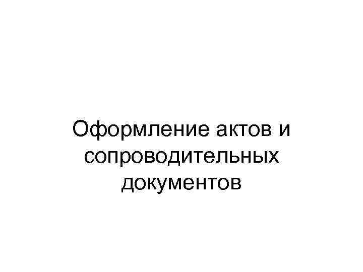 Оформление актов и сопроводительных документов 