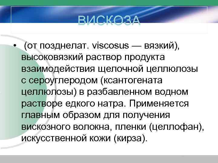 ВИСКОЗА • (от позднелат. viscosus — вязкий), высоковязкий раствор продукта взаимодействия щелочной целлюлозы с
