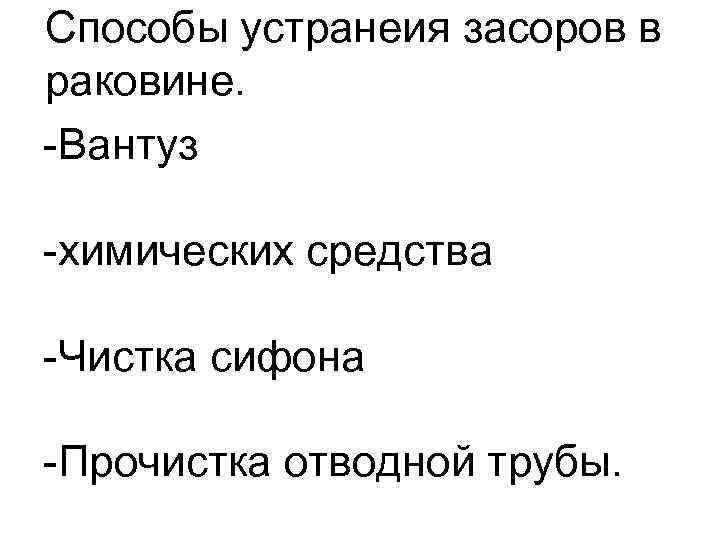 Способы устранеия засоров в раковине. -Вантуз -химических средства -Чистка сифона -Прочистка отводной трубы. 