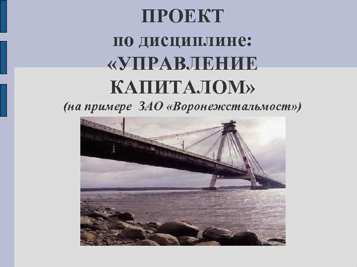 ПРОЕКТ по дисциплине: «УПРАВЛЕНИЕ КАПИТАЛОМ» (на примере ЗАО «Воронежстальмост» ) 