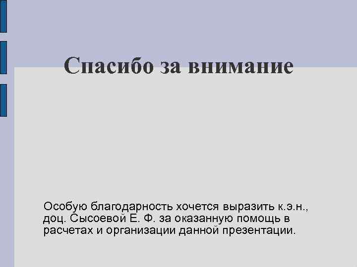 Спасибо за внимание Особую благодарность хочется выразить к. э. н. , доц. Сысоевой Е.
