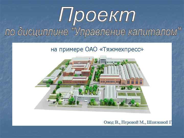 на примере ОАО «Тяжмехпресс» Овод В. , Перовой М. , Шияновой Г. 