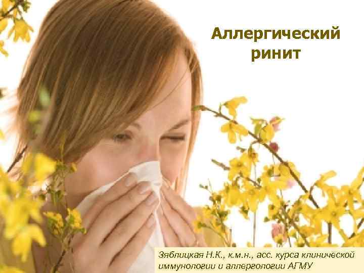 Аллергический ринит Зяблицкая Н. К. , к. м. н. , асс. курса клинической иммунологии