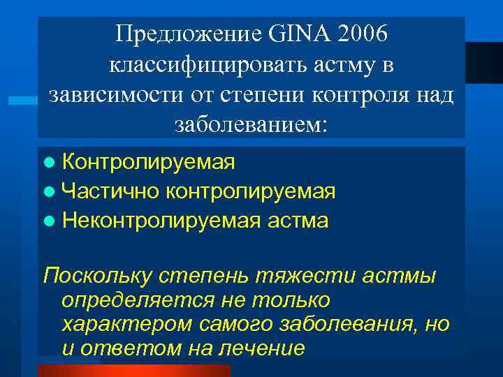 Предложение GINA 2006 классифицировать астму в зависимости от степени контроля над заболеванием: l Контролируемая