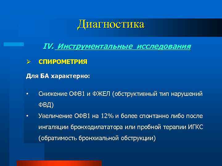 Диагностика IV. Инструментальные исследования Ø СПИРОМЕТРИЯ Для БА характерно: • Снижение ОФВ 1 и