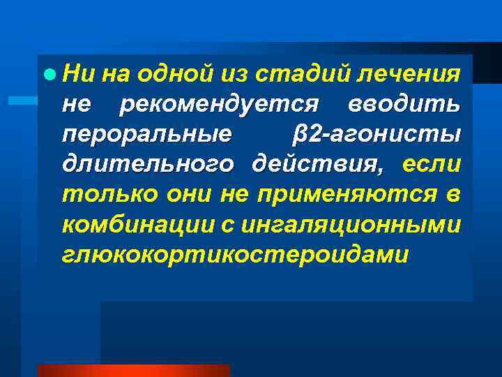 l Ни на одной из стадий лечения не рекомендуется вводить пероральные β 2 -агонисты