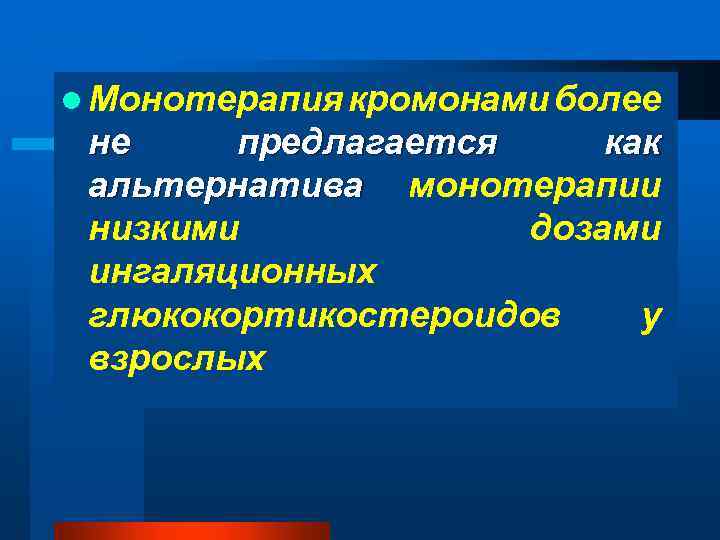 l Монотерапия кромонами более не предлагается как альтернатива монотерапии низкими дозами ингаляционных глюкокортикостероидов у