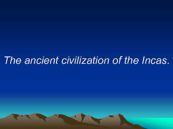 The ancient civilization of the Incas. 