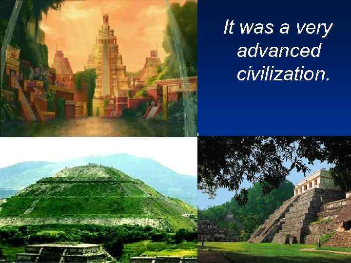 It was a very advanced civilization. 