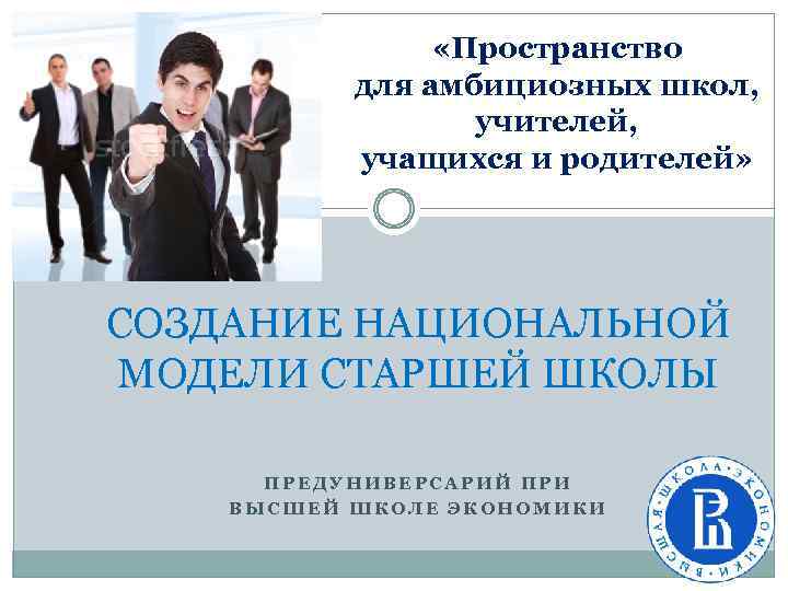  «Пространство для амбициозных школ, учителей, учащихся и родителей» СОЗДАНИЕ НАЦИОНАЛЬНОЙ МОДЕЛИ СТАРШЕЙ ШКОЛЫ