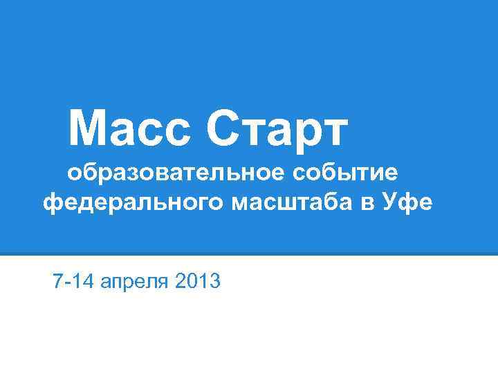 Масс Старт образовательное событие федерального масштаба в Уфе 7 -14 апреля 2013 