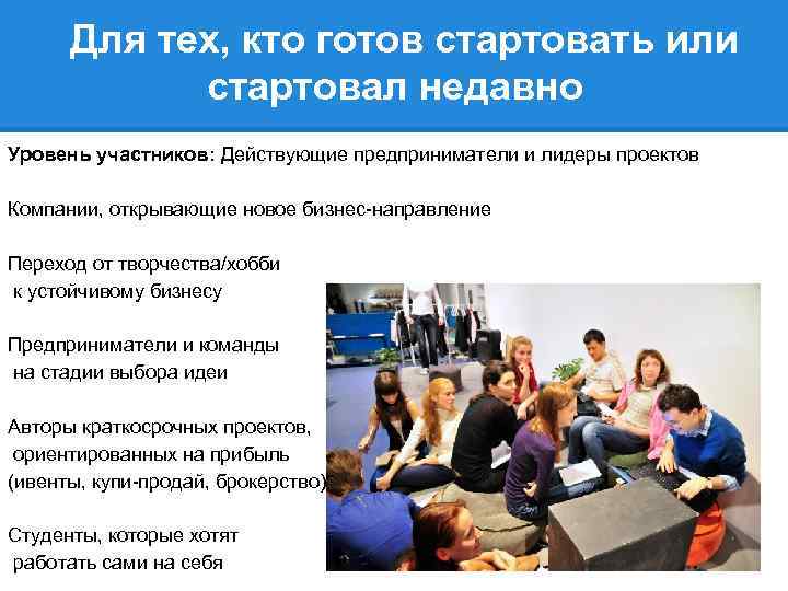 Для тех, кто готов стартовать или стартовал недавно Уровень участников: Действующие предприниматели и лидеры