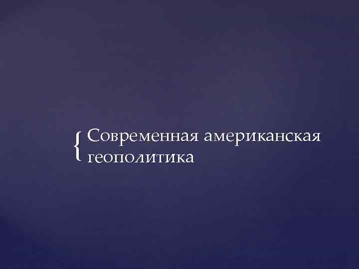 { Современная американская геополитика 