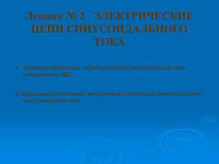 Лекция № 2 ЭЛЕКТРИЧЕСКИЕ ЦЕПИ СИНУСОИДАЛЬНОГО ТОКА 1. Основные параметры, характеризующие синусоидальные токи, напряжения