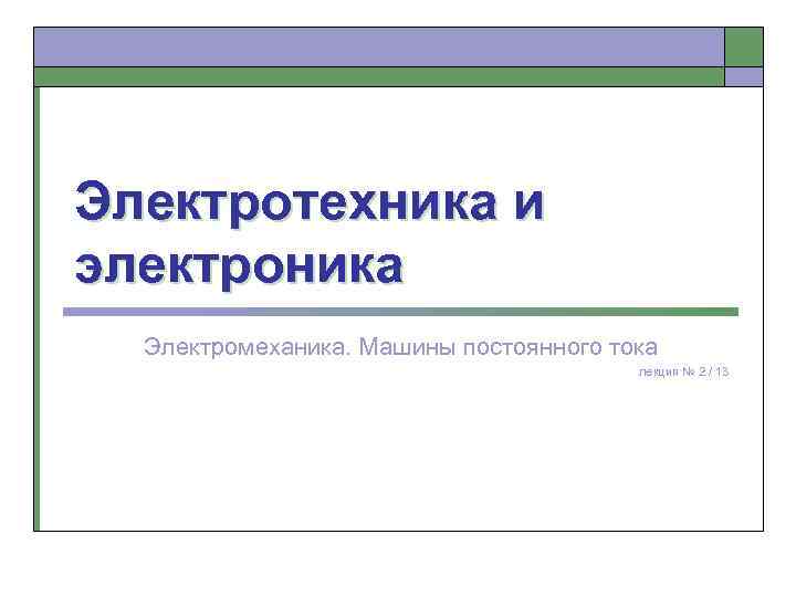 Электротехника и электроника Электромеханика. Машины постоянного тока лекция № 2 / 13 