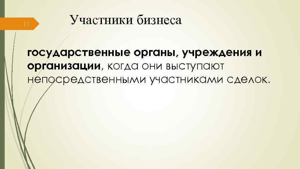 11 Участники бизнеса государственные органы, учреждения и организации, когда они выступают непосредственными участниками сделок.