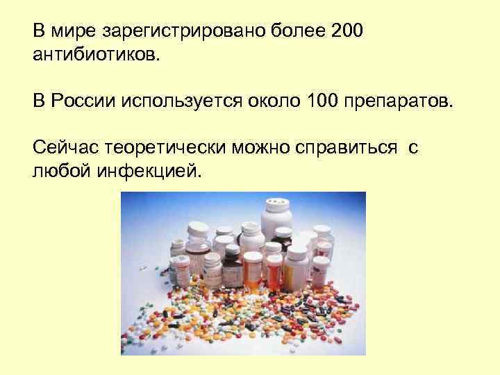 В мире зарегистрировано более 200 антибиотиков. В России используется около 100 препаратов. Сейчас теоретически