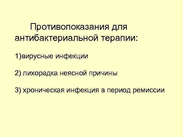 Противопоказания для антибактериальной терапии: 1) вирусные инфекции 2) лихорадка неясной причины 3) хроническая инфекция