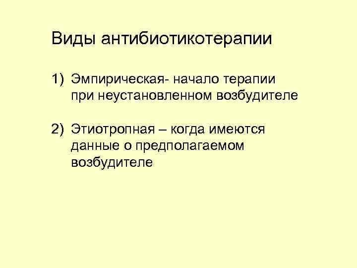 Виды антибиотикотерапии 1) Эмпирическая- начало терапии при неустановленном возбудителе 2) Этиотропная – когда имеются