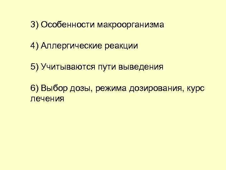 3) Особенности макроорганизма 4) Аллергические реакции 5) Учитываются пути выведения 6) Выбор дозы, режима