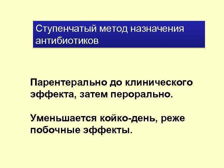 Ступенчатый метод назначения антибиотиков Парентерально до клинического эффекта, затем перорально. Уменьшается койко-день, реже побочные