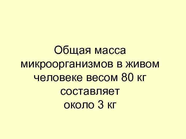 Общая масса микроорганизмов в живом человеке весом 80 кг составляет около 3 кг 