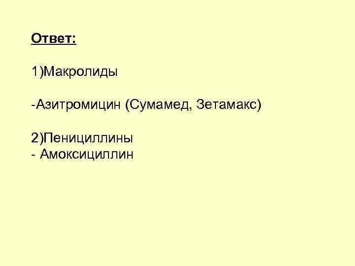 Ответ: 1)Макролиды -Азитромицин (Сумамед, Зетамакс) 2)Пенициллины - Амоксициллин 