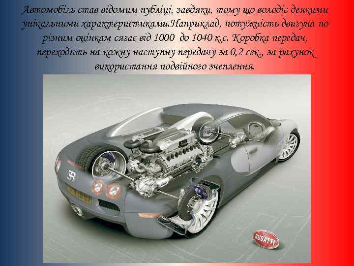 Автомобіль став відомим публіці, завдяки, тому що володіє деякими унікальними характеристиками. Наприклад, потужність двигуна