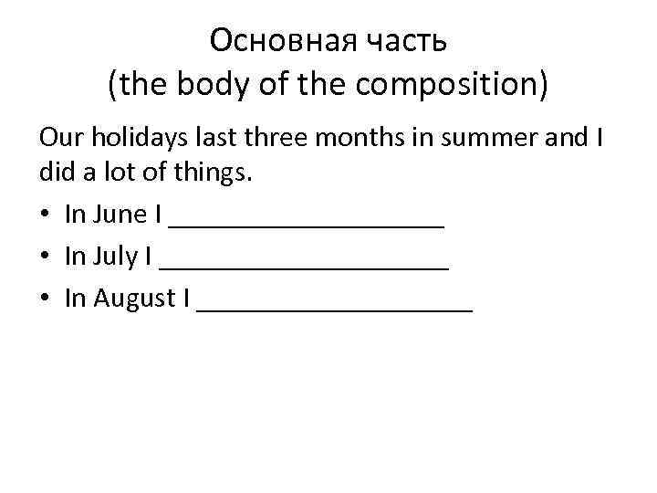 Основная часть (the body of the composition) Our holidays last three months in summer