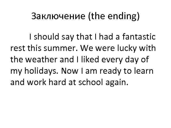 Заключение (the ending) I should say that I had a fantastic rest this summer.