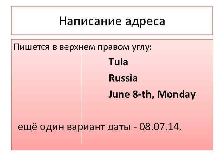 Написание адреса Пишется в верхнем правом углу: Tula Russia June 8 -th, Monday ещё