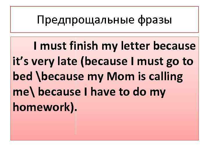 Предпрощальные фразы I must finish my letter because it’s very late (because I must