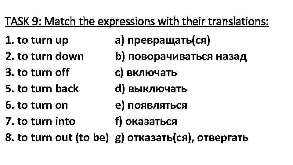 TASK 9: Match the expressions with their translations: 1. to turn up 2. to