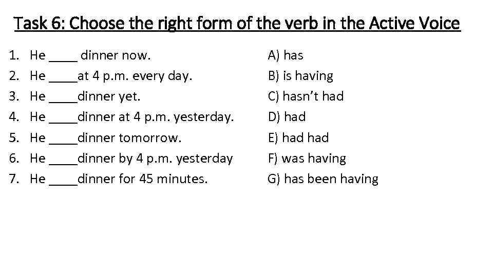 Task 6: Choose the right form of the verb in the Active Voice 1.