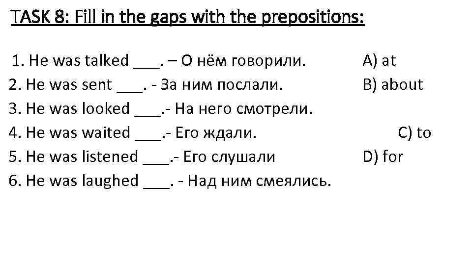 TASK 8: Fill in the gaps with the prepositions: 1. He was talked ___.