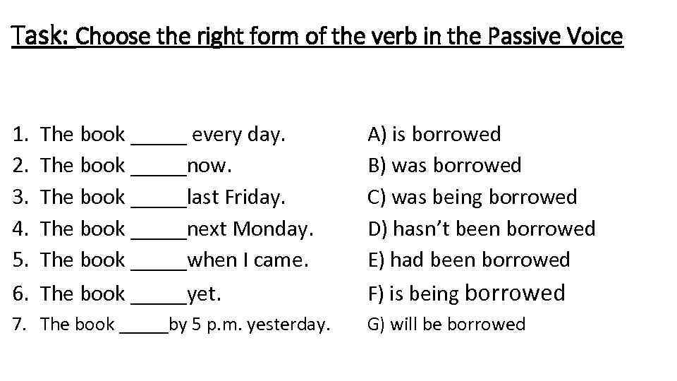 Task: Choose the right form of the verb in the Passive Voice 1. 2.