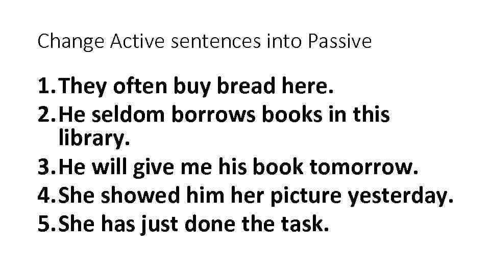 Change Active sentences into Passive 1. They often buy bread here. 2. He seldom