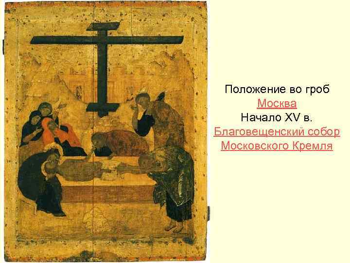 Положение во гроб Москва Начало XV в. Благовещенский cобор Московского Кремля Положение во гроб