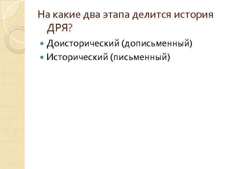 На какие два этапа делится история ДРЯ? Доисторический (дописьменный) Исторический (письменный) 