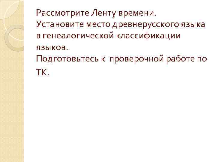 Рассмотрите Ленту времени. Установите место древнерусского языка в генеалогической классификации языков. Подготовьтесь к проверочной