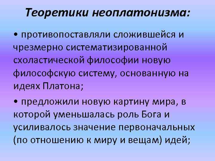 Теоретики неоплатонизма: • противопоставляли сложившейся и чрезмерно систематизированной схоластической философии новую философскую систему, основанную