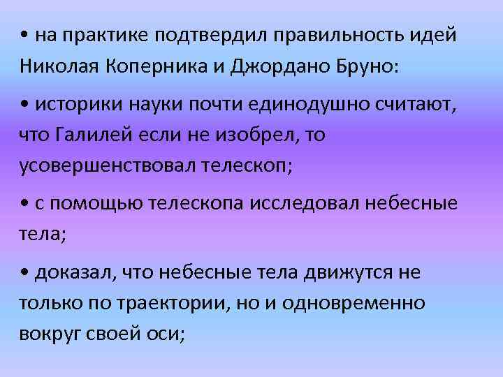  • на практике подтвердил правильность идей Николая Коперника и Джордано Бруно: • историки