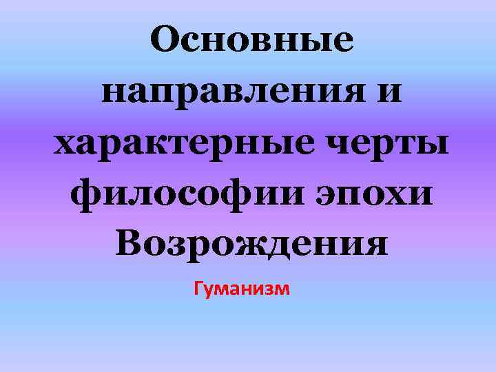 Основные направления и характерные черты философии эпохи Возрождения Гуманизм 