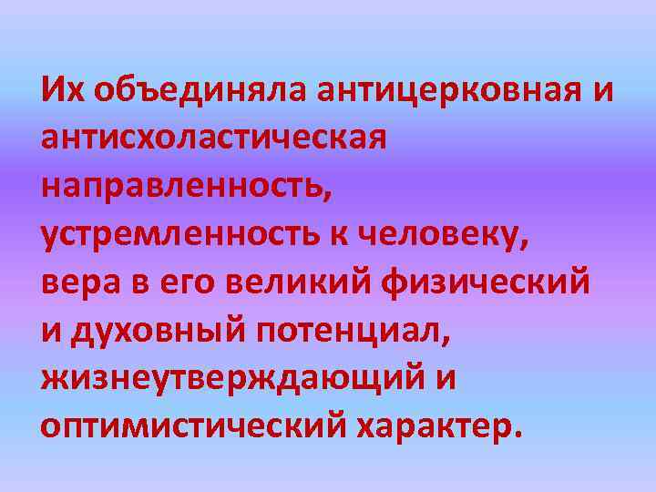 Их объединяла антицерковная и антисхоластическая направленность, устремленность к человеку, вера в его великий физический