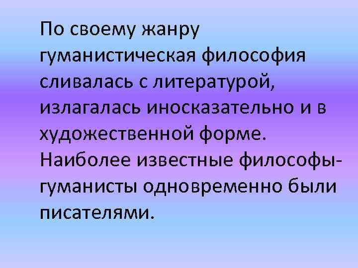 По своему жанру гуманистическая философия сливалась с литературой, излагалась иносказательно и в художественной форме.