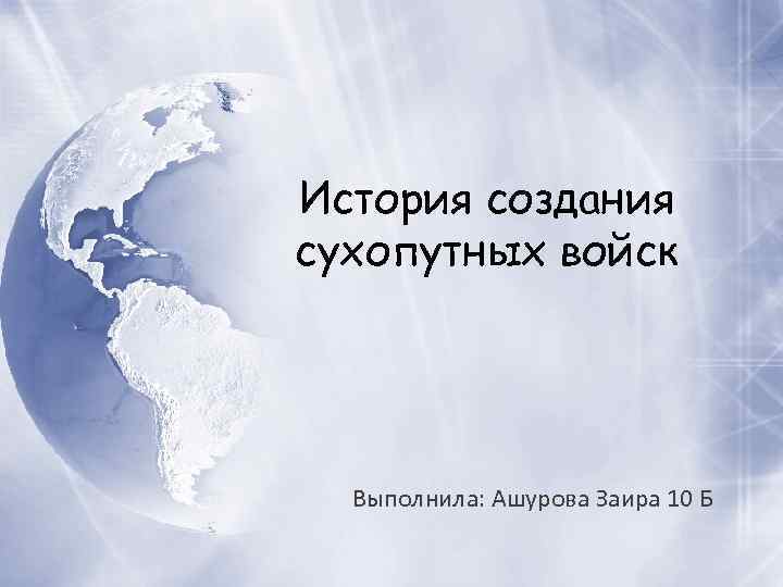 История создания сухопутных войск Выполнила: Ашурова Заира 10 Б 